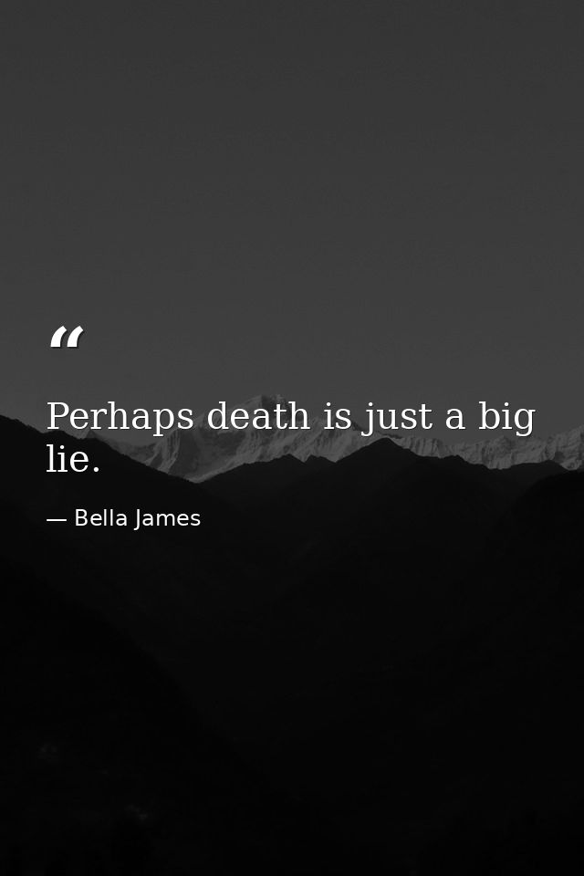 Perhaps death is just a big lie. — Bella James