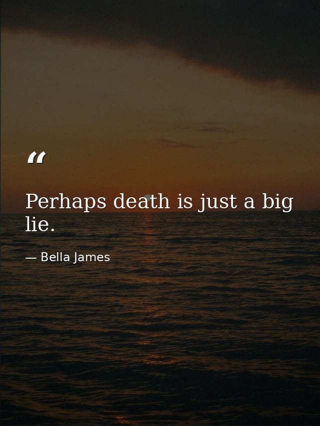 Perhaps death is just a big lie. — Bella James