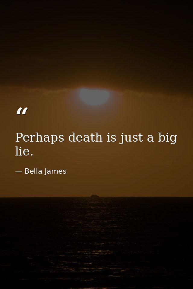 Perhaps death is just a big lie. — Bella James