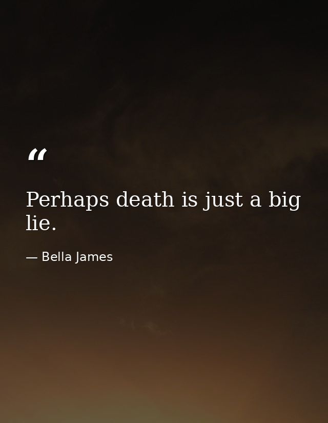 Perhaps death is just a big lie. — Bella James