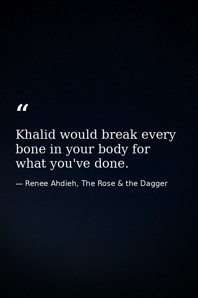 Khalid would break every bone in your body for what you've done. — Renee Ahdieh, The Rose & the Dagger