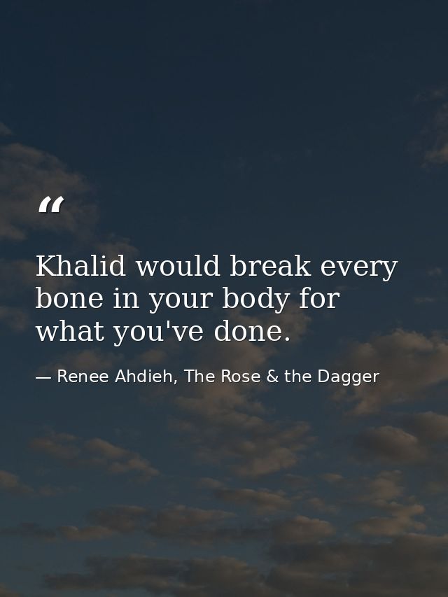Khalid would break every bone in your body for what you've done. — Renee Ahdieh, The Rose & the Dagger