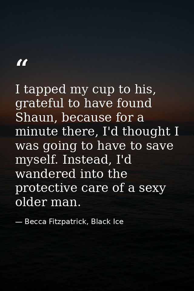I tapped my cup to his, grateful to have found Shaun, because for a minute there, I'd thought I was going to have to sav — Becca Fitzpatrick, Black Ice