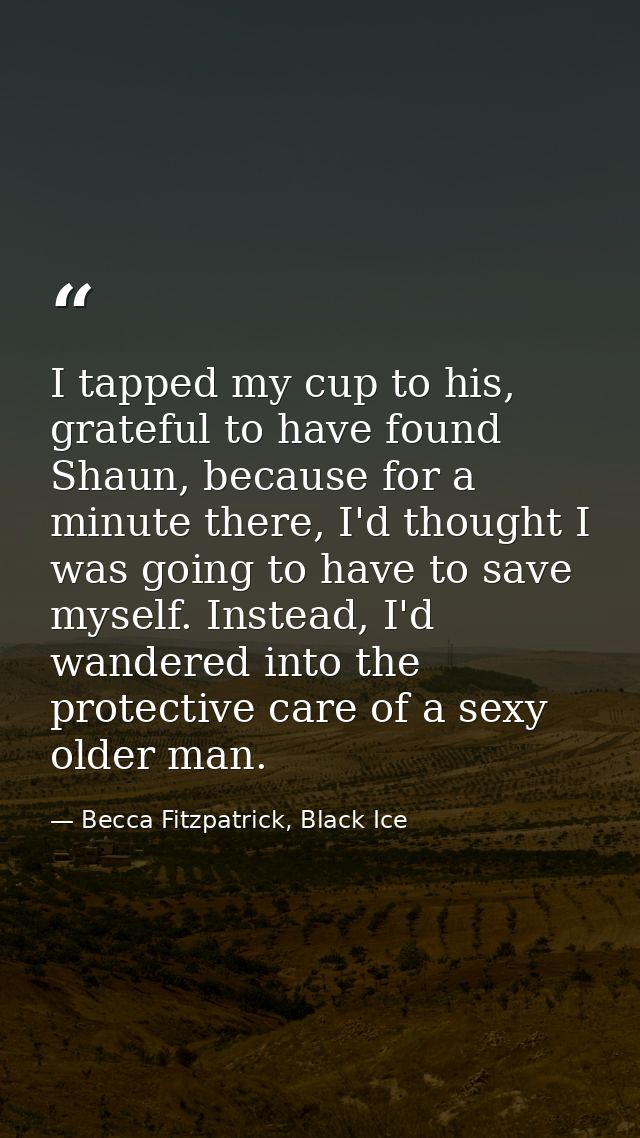 I tapped my cup to his, grateful to have found Shaun, because for a minute there, I'd thought I was going to have to sav — Becca Fitzpatrick, Black Ice