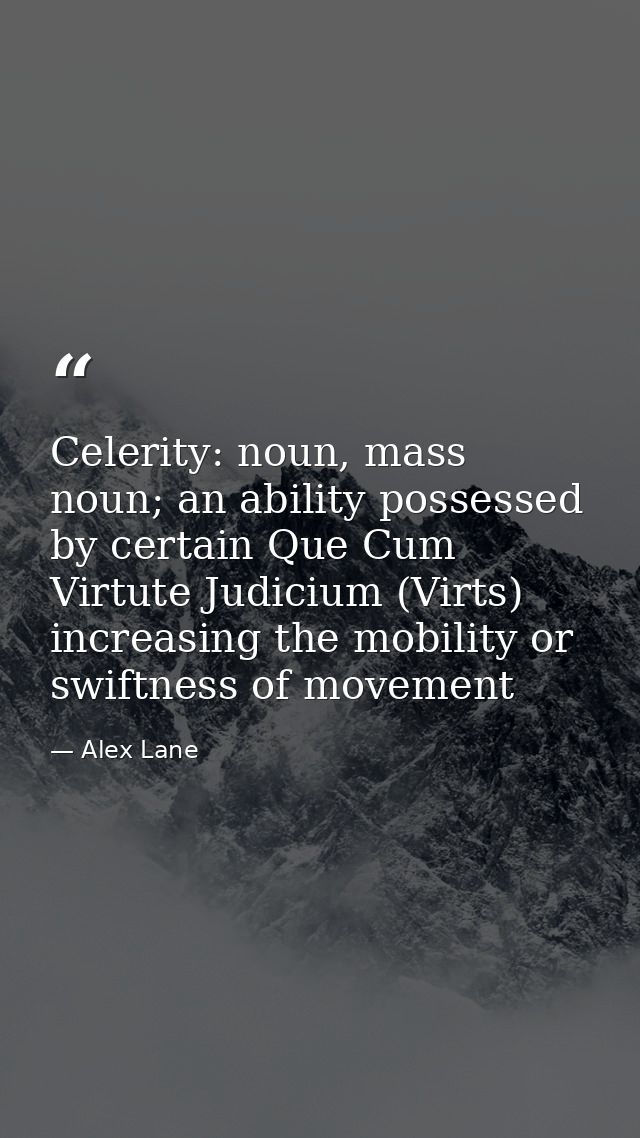 Celerity: noun, mass noun; an ability possessed by certain Que Cum Virtute Judicium (Virts) increasing the mobility or s — Alex Lane