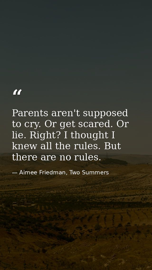 Parents aren't supposed to cry. Or get scared. Or lie. Right? I thought I knew all the rules. But there are no rules. — Aimee Friedman, Two Summers