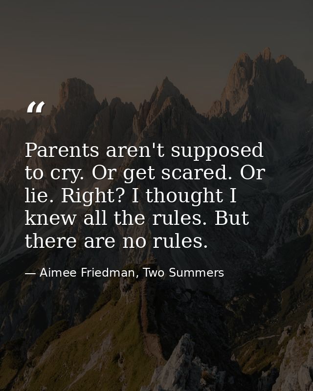Parents aren't supposed to cry. Or get scared. Or lie. Right? I thought I knew all the rules. But there are no rules. — Aimee Friedman, Two Summers