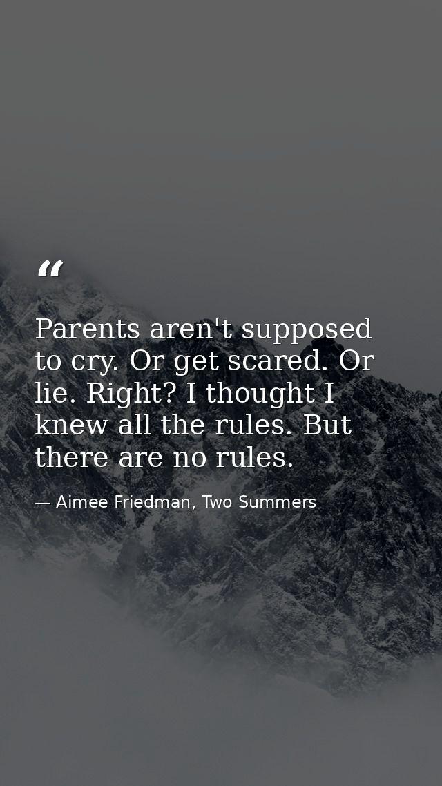 Parents aren't supposed to cry. Or get scared. Or lie. Right? I thought I knew all the rules. But there are no rules. — Aimee Friedman, Two Summers