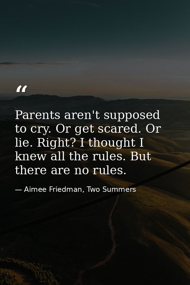 Parents aren't supposed to cry. Or get scared. Or lie. Right? I thought I knew all the rules. But there are no rules. — Aimee Friedman, Two Summers
