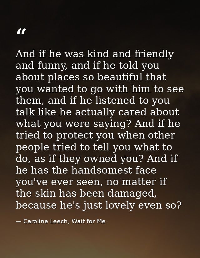 And if he was kind and friendly and funny, and if he told you about places so beautiful that you wanted to go with him t — Caroline Leech, Wait for Me
