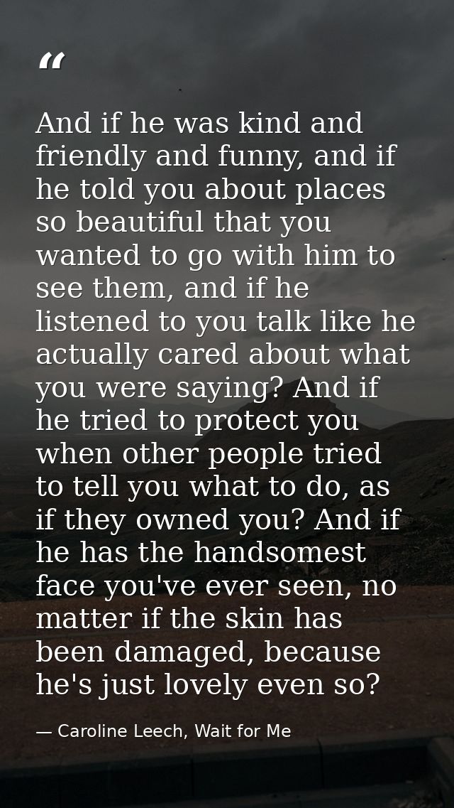And if he was kind and friendly and funny, and if he told you about places so beautiful that you wanted to go with him t — Caroline Leech, Wait for Me