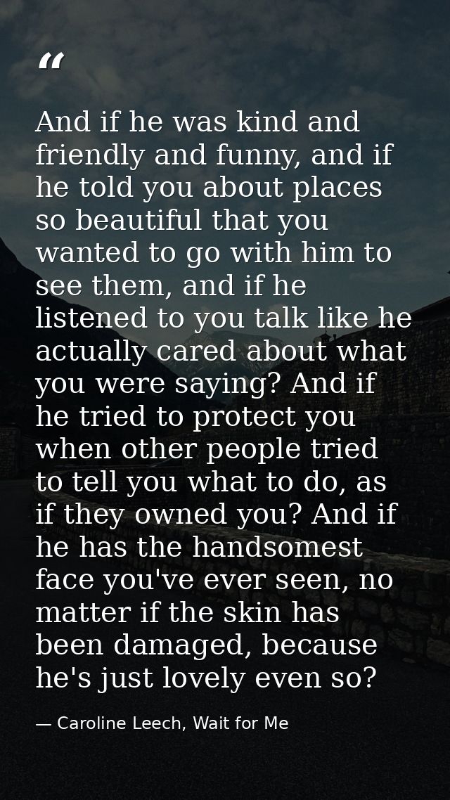 And if he was kind and friendly and funny, and if he told you about places so beautiful that you wanted to go with him t — Caroline Leech, Wait for Me
