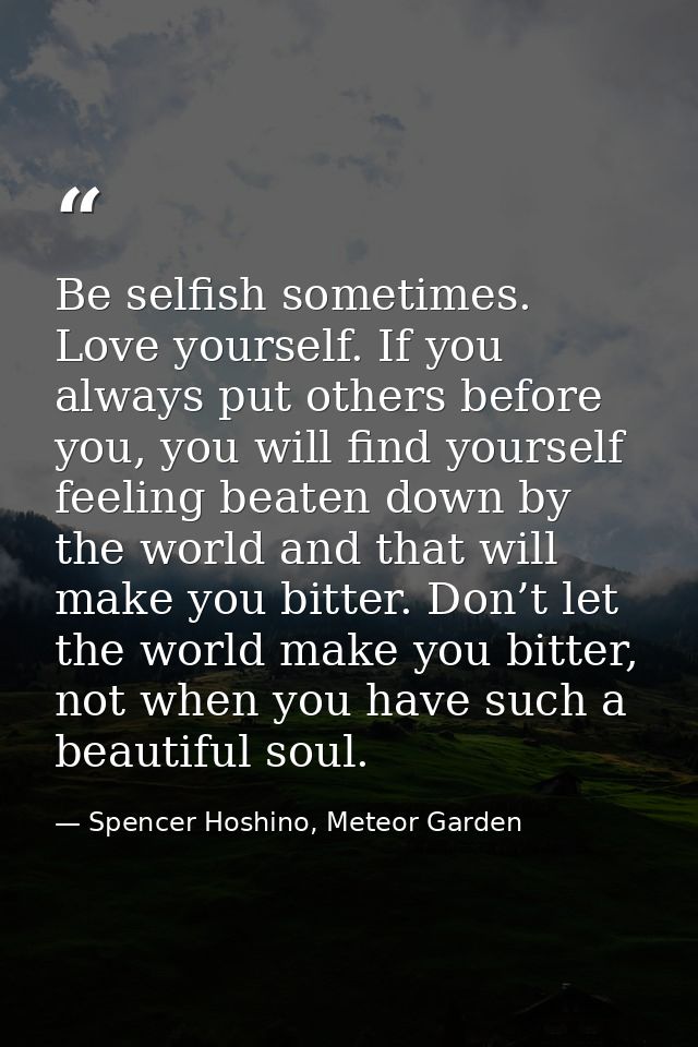Be selfish sometimes. Love yourself. If you always put others before you, you will find yourself feeling beaten down by  — Spencer Hoshino, Meteor Garden