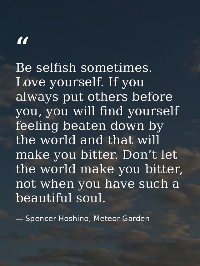 Be selfish sometimes. Love yourself. If you always put others before you, you will find yourself feeling beaten down by  — Spencer Hoshino, Meteor Garden