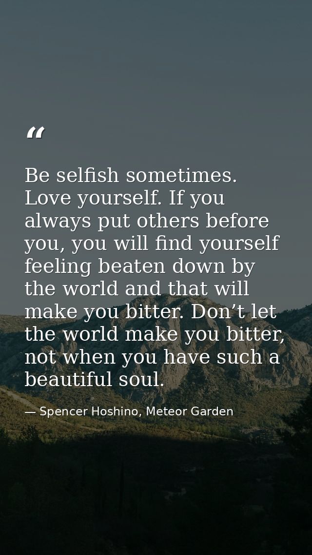 Be selfish sometimes. Love yourself. If you always put others before you, you will find yourself feeling beaten down by  — Spencer Hoshino, Meteor Garden