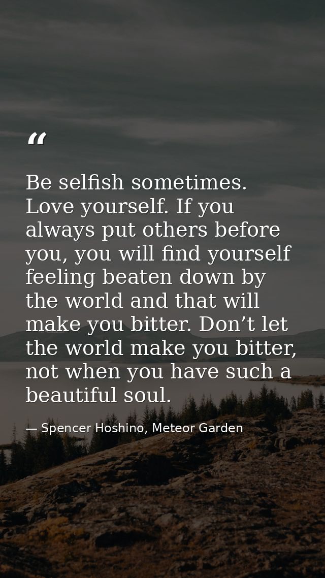 Be selfish sometimes. Love yourself. If you always put others before you, you will find yourself feeling beaten down by  — Spencer Hoshino, Meteor Garden
