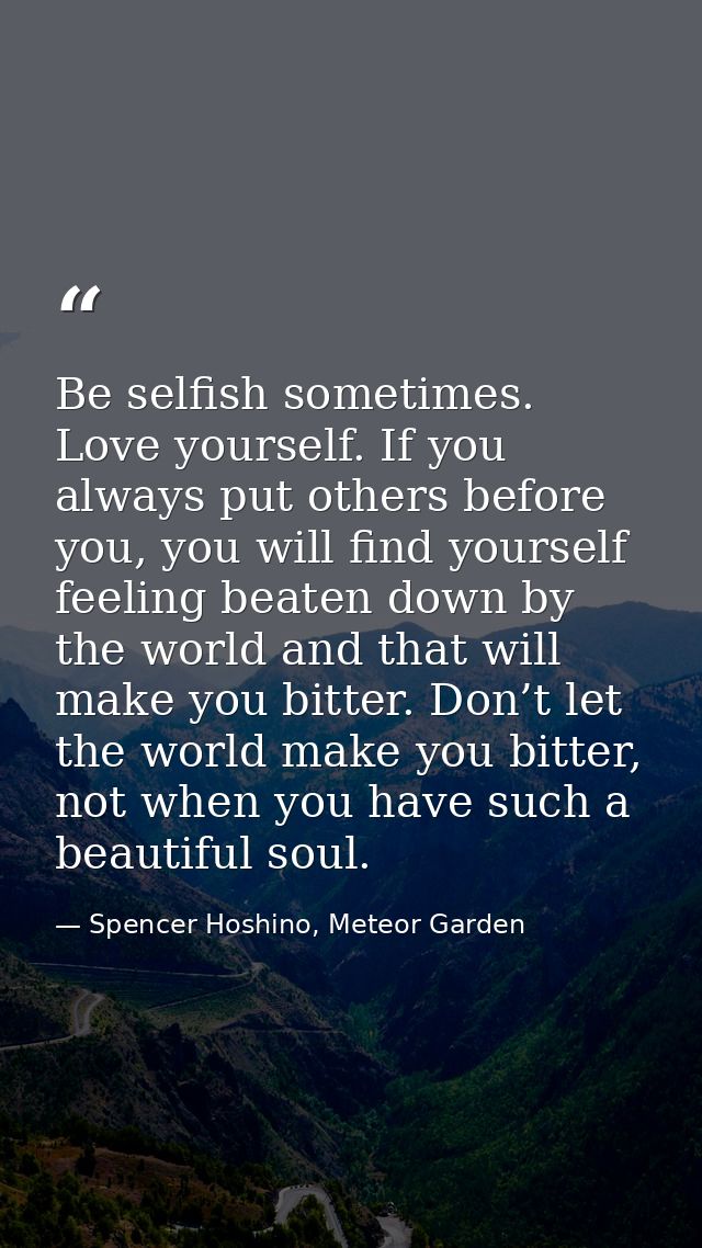 Be selfish sometimes. Love yourself. If you always put others before you, you will find yourself feeling beaten down by  — Spencer Hoshino, Meteor Garden