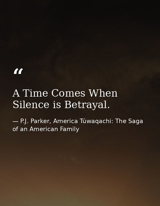 A Time Comes When Silence is Betrayal. — P.J. Parker, America Túwaqachi: The Saga of an American Family