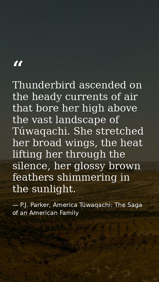 Thunderbird ascended on the heady currents of air that bore her high above the vast landscape of Túwaqachi. She stretche — P.J. Parker, America Túwaqachi: The Saga of an American Family