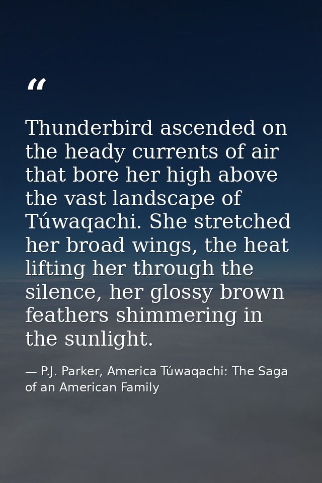 Thunderbird ascended on the heady currents of air that bore her high above the vast landscape of Túwaqachi. She stretche — P.J. Parker, America Túwaqachi: The Saga of an American Family