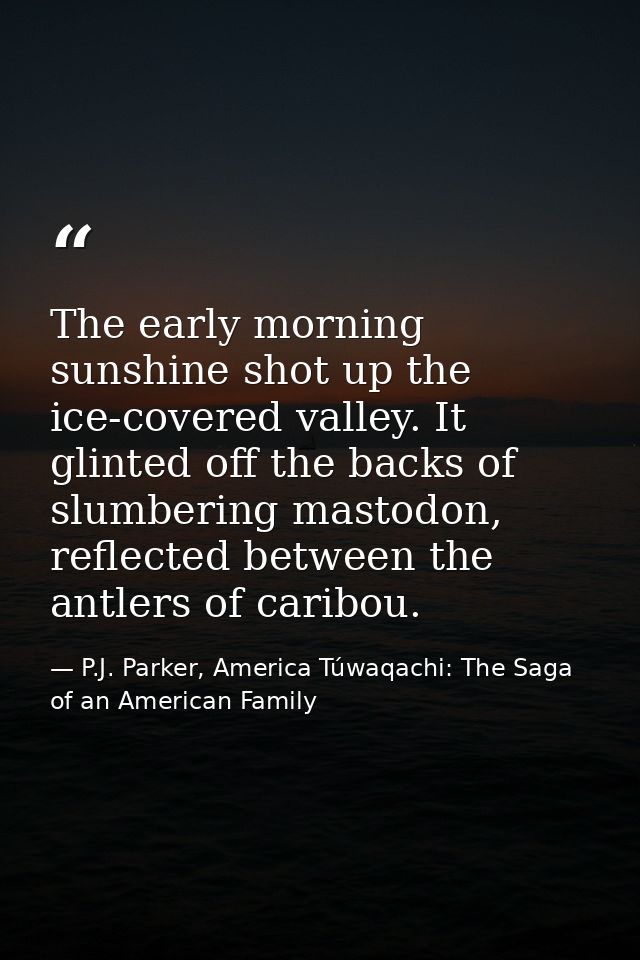 The early morning sunshine shot up the ice-covered valley. It glinted off the backs of slumbering mastodon, reflected be — P.J. Parker, America Túwaqachi: The Saga of an American Family
