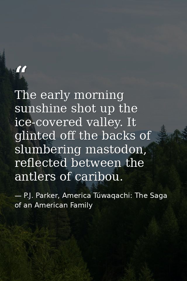 The early morning sunshine shot up the ice-covered valley. It glinted off the backs of slumbering mastodon, reflected be — P.J. Parker, America Túwaqachi: The Saga of an American Family