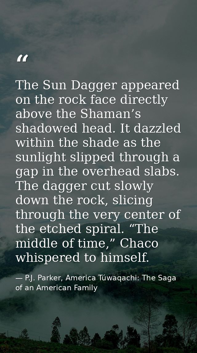 The Sun Dagger appeared on the rock face directly above the Shaman’s shadowed head. It dazzled within the shade as the s — P.J. Parker, America Túwaqachi: The Saga of an American Family