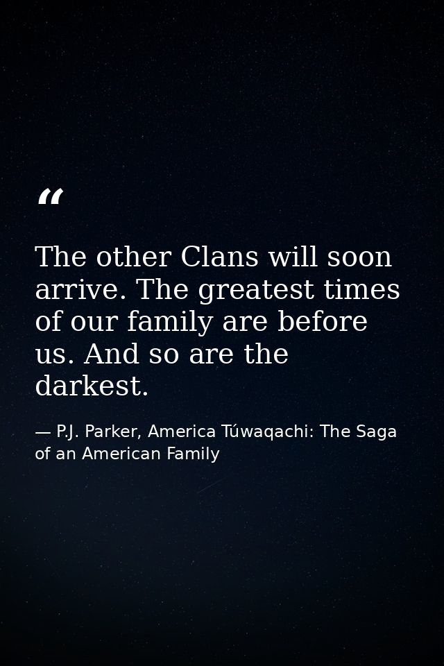 The other Clans will soon arrive. The greatest times of our family are before us. And so are the darkest. — P.J. Parker, America Túwaqachi: The Saga of an American Family