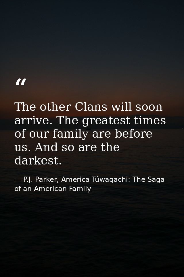 The other Clans will soon arrive. The greatest times of our family are before us. And so are the darkest. — P.J. Parker, America Túwaqachi: The Saga of an American Family
