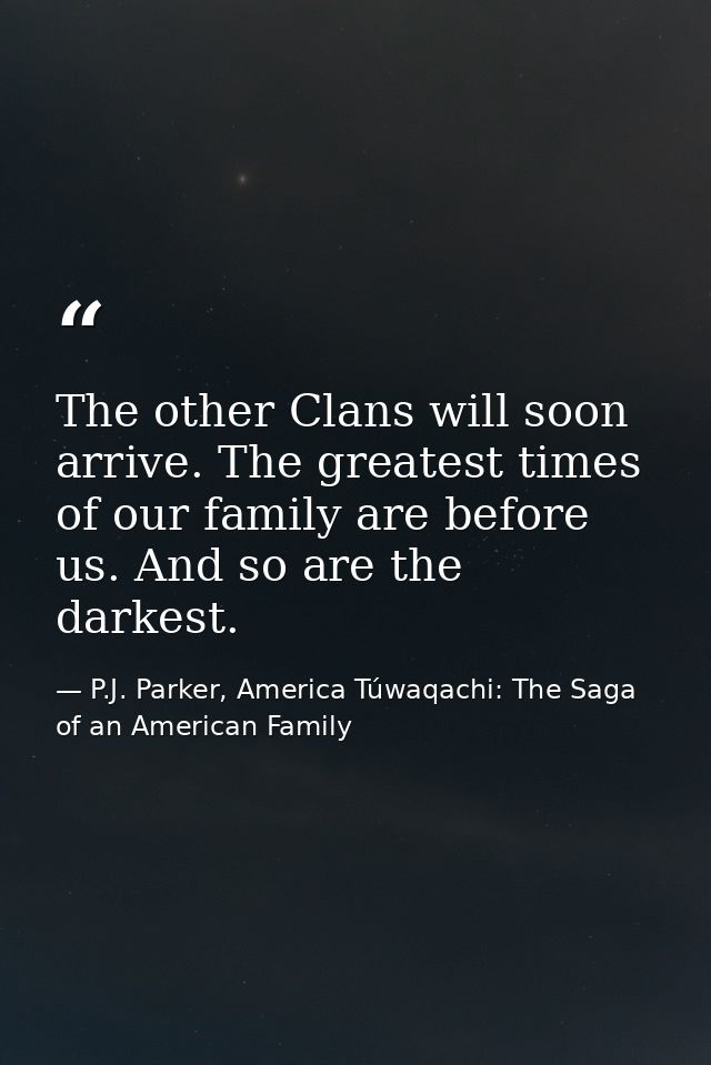 The other Clans will soon arrive. The greatest times of our family are before us. And so are the darkest. — P.J. Parker, America Túwaqachi: The Saga of an American Family
