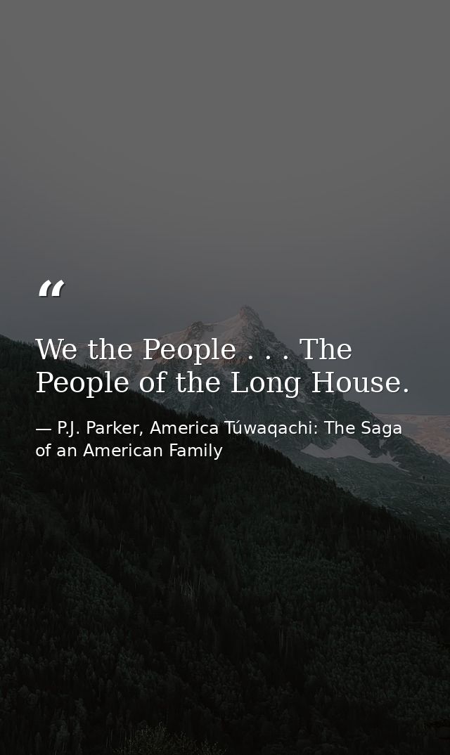 We the People . . . The People of the Long House. — P.J. Parker, America Túwaqachi: The Saga of an American Family
