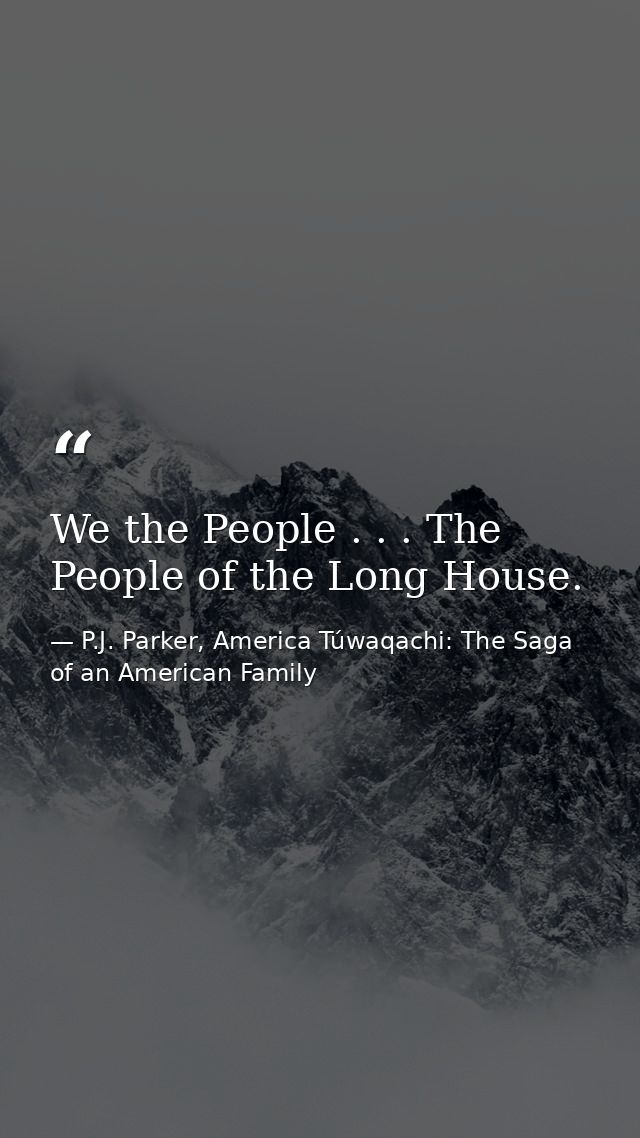 We the People . . . The People of the Long House. — P.J. Parker, America Túwaqachi: The Saga of an American Family