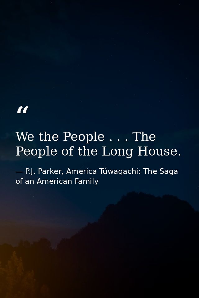 We the People . . . The People of the Long House. — P.J. Parker, America Túwaqachi: The Saga of an American Family