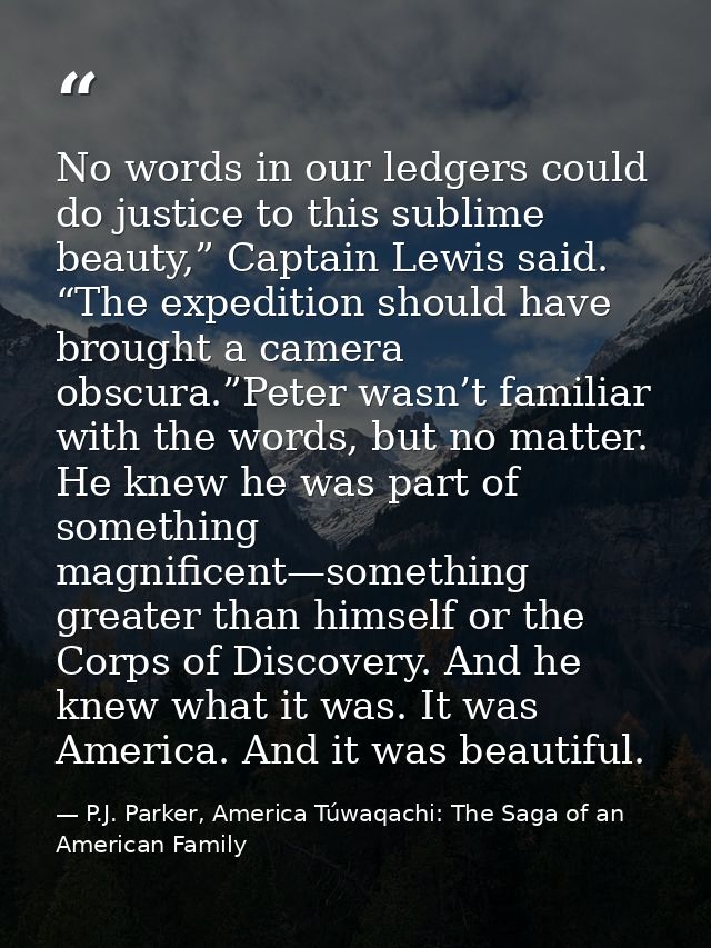 No words in our ledgers could do justice to this sublime beauty,” Captain Lewis said. “The expedition should have brough — P.J. Parker, America Túwaqachi: The Saga of an American Family