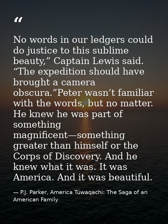 No words in our ledgers could do justice to this sublime beauty,” Captain Lewis said. “The expedition should have brough — P.J. Parker, America Túwaqachi: The Saga of an American Family