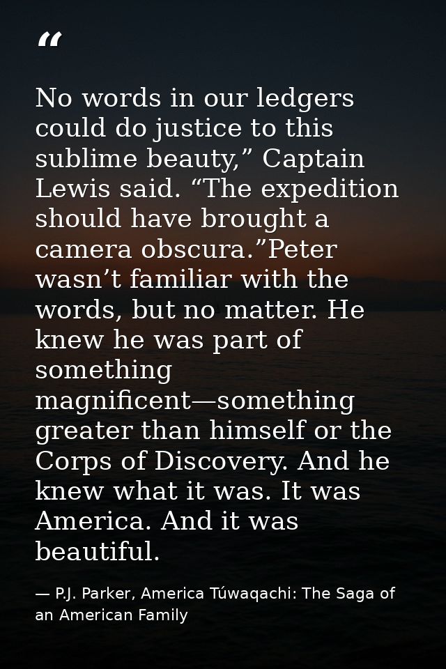 No words in our ledgers could do justice to this sublime beauty,” Captain Lewis said. “The expedition should have brough — P.J. Parker, America Túwaqachi: The Saga of an American Family