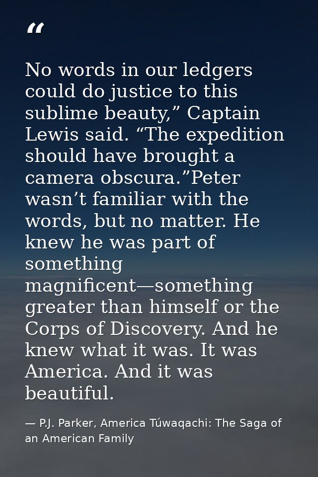 No words in our ledgers could do justice to this sublime beauty,” Captain Lewis said. “The expedition should have brough — P.J. Parker, America Túwaqachi: The Saga of an American Family