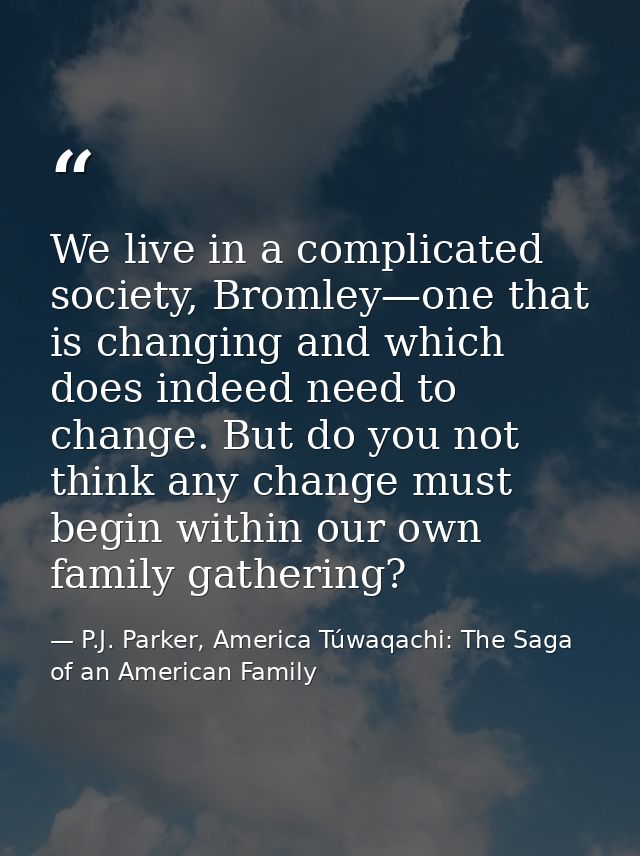 We live in a complicated society, Bromley—one that is changing and which does indeed need to change. But do you not thin — P.J. Parker, America Túwaqachi: The Saga of an American Family