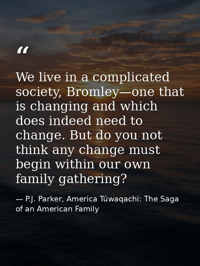 We live in a complicated society, Bromley—one that is changing and which does indeed need to change. But do you not thin — P.J. Parker, America Túwaqachi: The Saga of an American Family