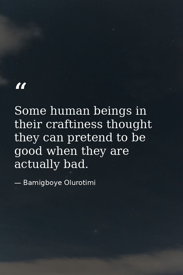 Some human beings in their craftiness thought they can pretend to be good when they are actually bad. — Bamigboye Olurotimi