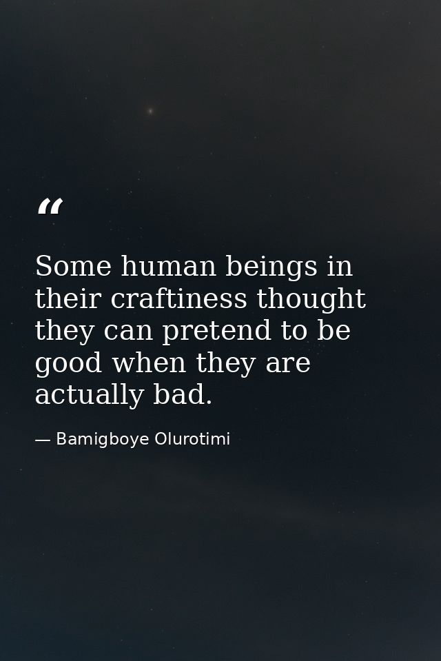 Some human beings in their craftiness thought they can pretend to be good when they are actually bad. — Bamigboye Olurotimi