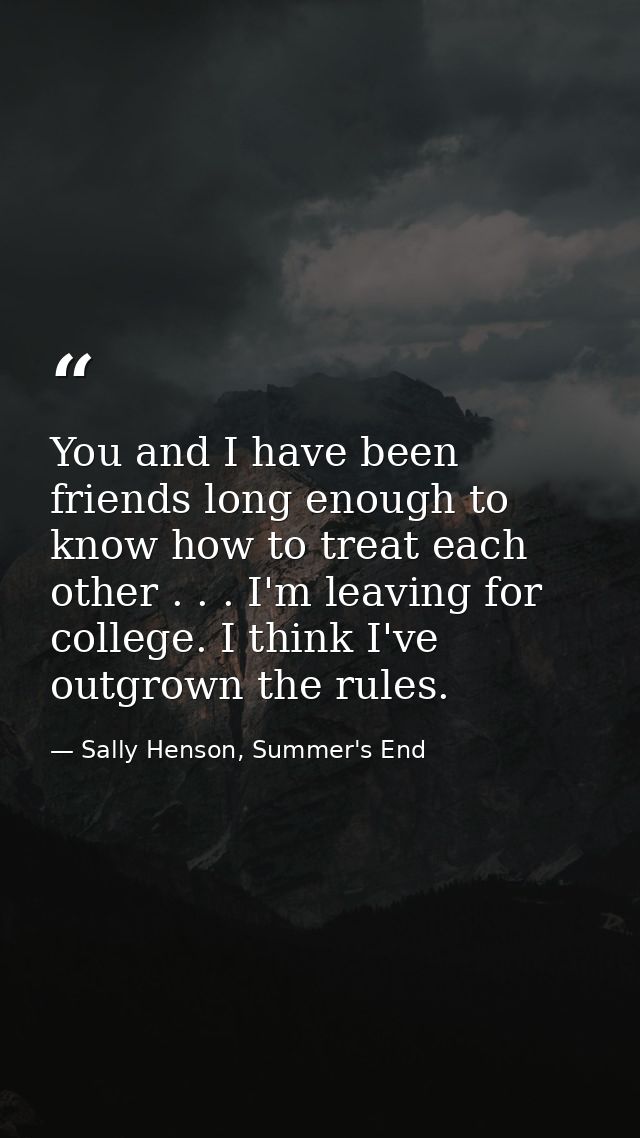 You and I have been friends long enough to know how to treat each other . . . I'm leaving for college. I think I've outg — Sally Henson, Summer's End
