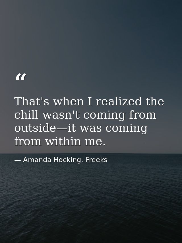 That's when I realized the chill wasn't coming from outside—it was coming from within me. — Amanda Hocking, Freeks