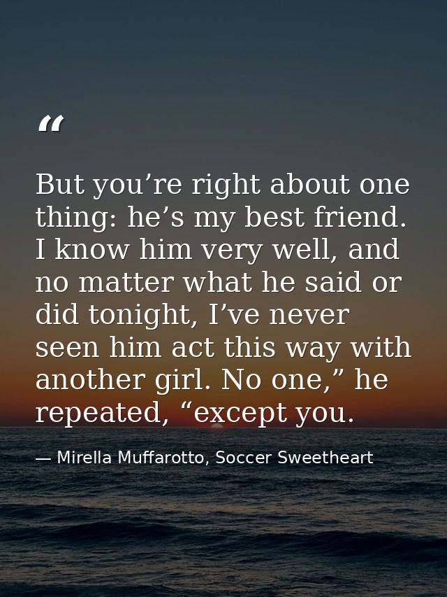 But you’re right about one thing: he’s my best friend. I know him very well, and no matter what he said or did tonight,  — Mirella Muffarotto, Soccer Sweetheart