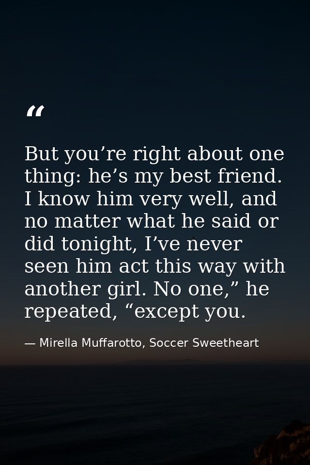 But you’re right about one thing: he’s my best friend. I know him very well, and no matter what he said or did tonight,  — Mirella Muffarotto, Soccer Sweetheart