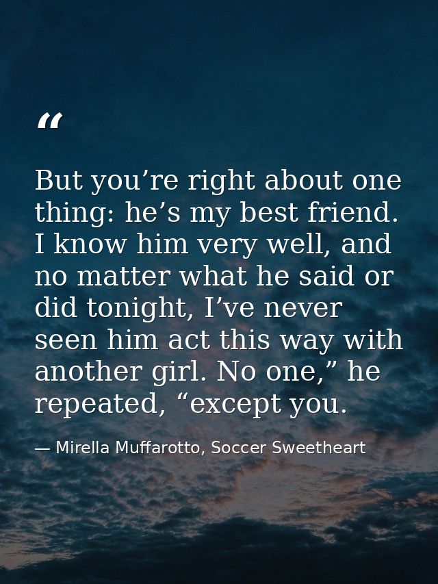 But you’re right about one thing: he’s my best friend. I know him very well, and no matter what he said or did tonight,  — Mirella Muffarotto, Soccer Sweetheart