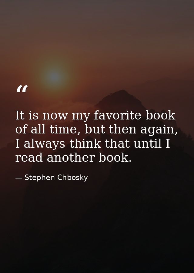 It is now my favorite book of all time, but then again, I always think that until I read another book. — Stephen Chbosky