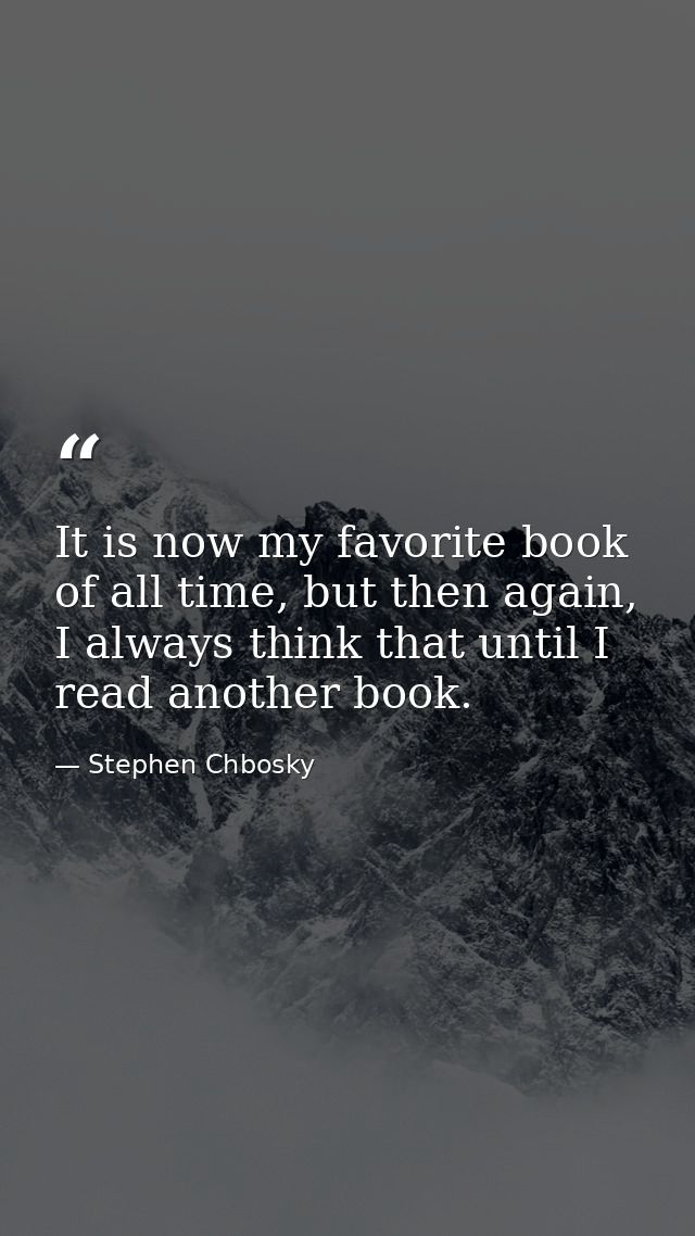 It is now my favorite book of all time, but then again, I always think that until I read another book. — Stephen Chbosky