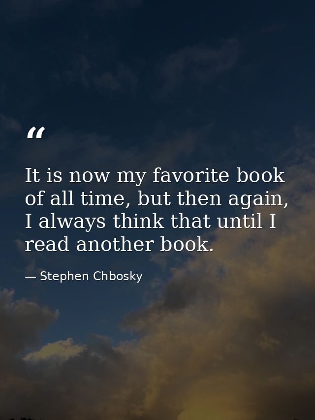 It is now my favorite book of all time, but then again, I always think that until I read another book. — Stephen Chbosky