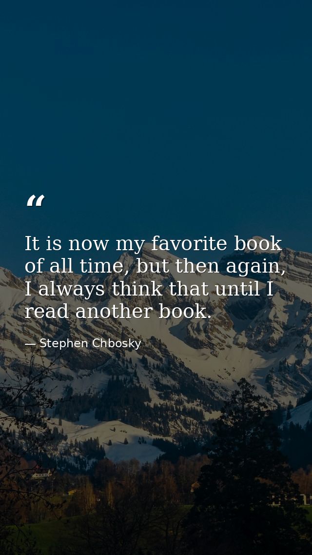 It is now my favorite book of all time, but then again, I always think that until I read another book. — Stephen Chbosky
